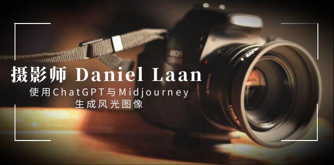 摄影师Daniel Laan利用ChatGPT与Midjourney创作风光图像-中英字幕-小师评