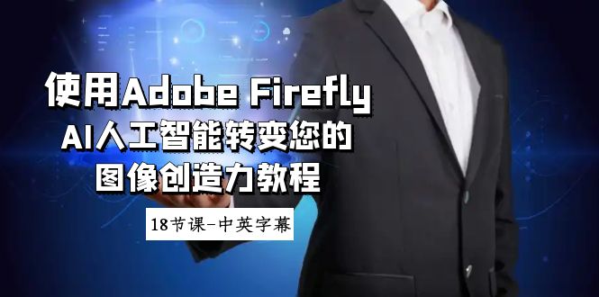 Adobe Firefly AI人工智能：转变您的图像创造力教程，18节课，中英字幕！-小师评
