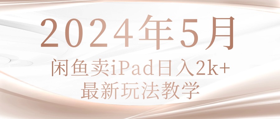 2024年5月闲鱼iPad热销新玩法，日入2k轻松达成-小师评